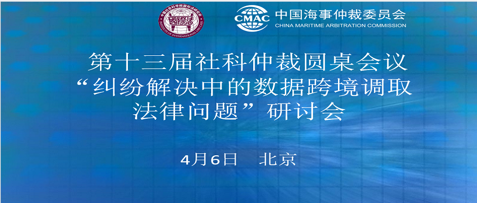 第十三届社科仲裁圆桌会议：“纠纷解决中的数据跨境调取法律问题”研讨会在京举办